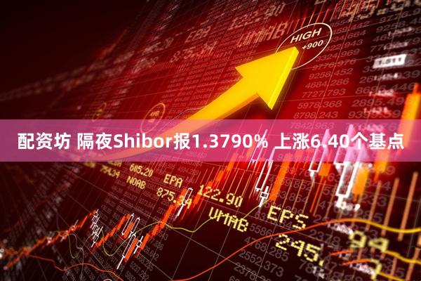 配资坊 隔夜Shibor报1.3790% 上涨6.40个基点