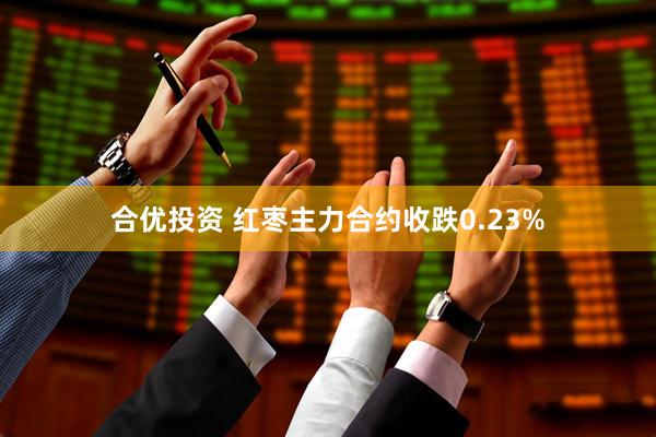 合优投资 红枣主力合约收跌0.23%