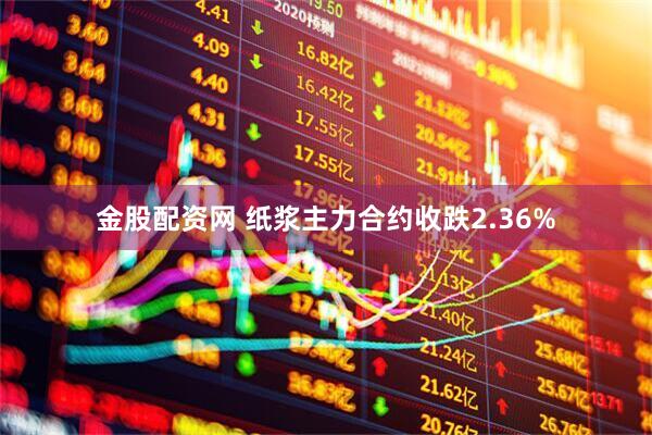 金股配资网 纸浆主力合约收跌2.36%
