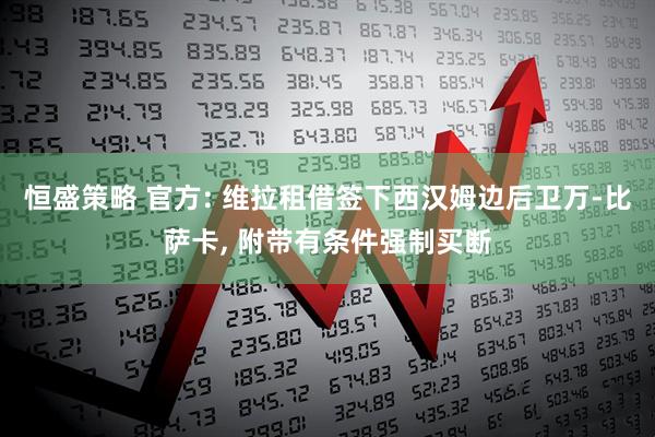 恒盛策略 官方: 维拉租借签下西汉姆边后卫万-比萨卡, 附带有条件强制买断