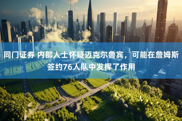 同门证券 内部人士怀疑迈克尔鲁宾，可能在詹姆斯签约76人队中发挥了作用